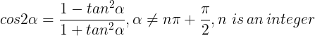 \bg_white \large cos2\alpha =\frac{1-tan^{2 }\alpha }{1+tan^{2}\alpha }, \alpha \neq n\pi +\frac{\pi }{2}, n \, \, is\, an \, integer